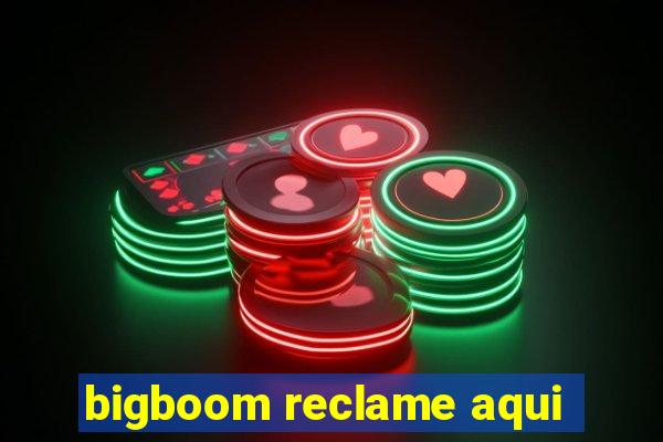 bigboom reclame aqui